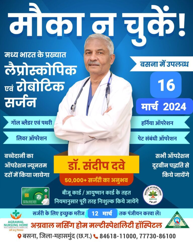 बसना : अग्रवाल नर्सिंग होम बसना में मध्य भारत के प्रख्यात लैप्रोस्कोपिक एवं रोबोटिक सर्जन गॉल ब्लैडर एवं पथरी लिवर ऑपरेशन बच्चेदानी का ऑपरेशन न्यूनतम दरों में किया जायेगा